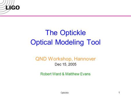 Optickle 1 The Optickle Optical Modeling Tool QND Workshop, Hannover Dec 15, 2005 Robert Ward & Matthew Evans.
