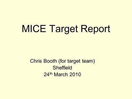 MICE Target Report Chris Booth (for target team) Sheffield 24 th March 2010.
