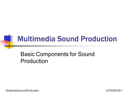 UFCEXR-20-1Multimedia Sound Production Basic Components for Sound Production.