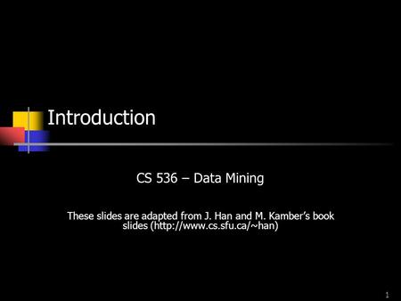 1 Introduction CS 536 – Data Mining These slides are adapted from J. Han and M. Kamber’s book slides (http://www.cs.sfu.ca/~han)
