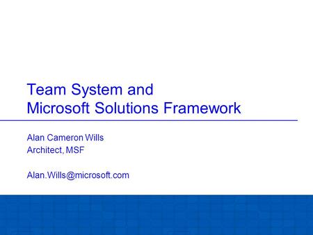 Team System and Microsoft Solutions Framework Alan Cameron Wills Architect, MSF