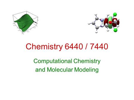Chemistry 6440 / 7440 Computational Chemistry and Molecular Modeling.