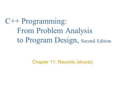 C++ Programming: From Problem Analysis to Program Design, Second Edition Chapter 11: Records (structs)