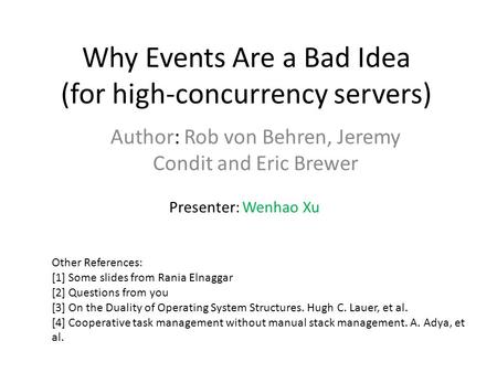 Why Events Are a Bad Idea (for high-concurrency servers) Author: Rob von Behren, Jeremy Condit and Eric Brewer Presenter: Wenhao Xu Other References: [1]