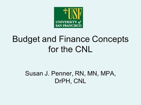 Budget and Finance Concepts for the CNL Susan J. Penner, RN, MN, MPA, DrPH, CNL.