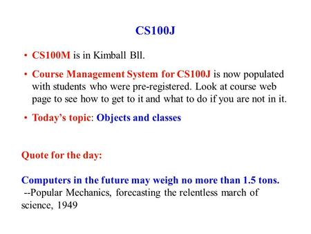 CS100J CS100M is in Kimball Bll. Course Management System for CS100J is now populated with students who were pre-registered. Look at course web page to.