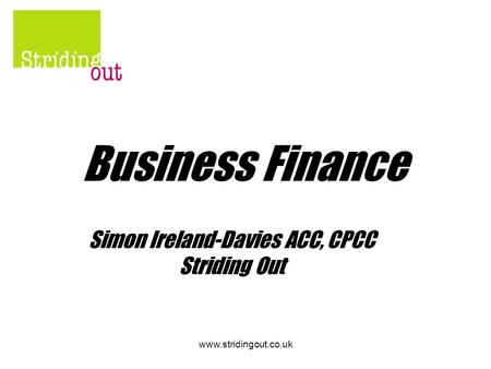 Www.stridingout.co.uk Business Finance Simon Ireland-Davies ACC, CPCC Striding Out.