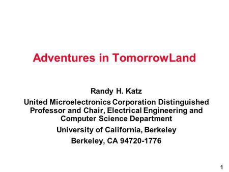 1 Adventures in TomorrowLand Randy H. Katz United Microelectronics Corporation Distinguished Professor and Chair, Electrical Engineering and Computer Science.