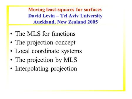 Moving least-squares for surfaces David Levin – Tel Aviv University Auckland, New Zealand 2005 Moving least-squares for surfaces David Levin – Tel Aviv.