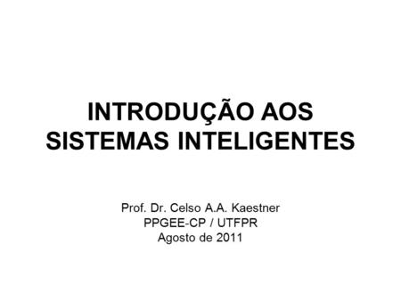 INTRODUÇÃO AOS SISTEMAS INTELIGENTES Prof. Dr. Celso A.A. Kaestner PPGEE-CP / UTFPR Agosto de 2011.