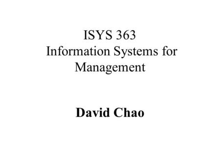 ISYS 363 Information Systems for Management David Chao.