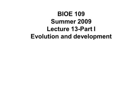 BIOE 109 Summer 2009 Lecture 13-Part I Evolution and development.