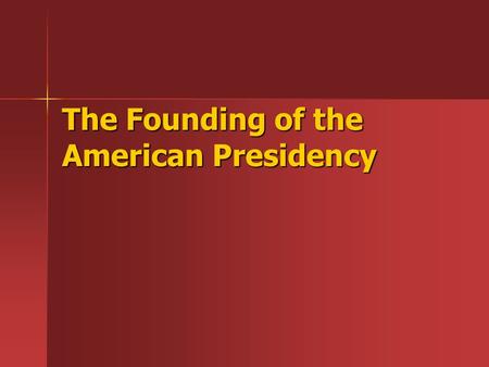 The Founding of the American Presidency. What were the framers worried about? Not ending up with a monarchy (elected, hereditary, or achieved through.