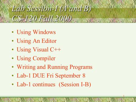 1 Lab Session-I (A and B) CS-120 Fall 2000 Using Windows Using An Editor Using Visual C++ Using Compiler Writing and Running Programs Lab-1 DUE Fri September.