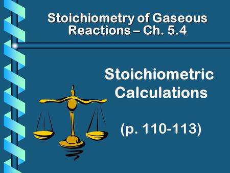 Stoichiometric Calculations (p. 110-113) Stoichiometry of Gaseous Reactions – Ch. 5.4.