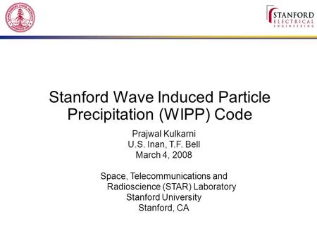 Stanford Wave Induced Particle Precipitation (WIPP) Code Prajwal Kulkarni U.S. Inan, T.F. Bell March 4, 2008 Space, Telecommunications and Radioscience.