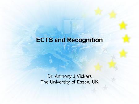 ECTS and Recognition Dr. Anthony J Vickers The University of Essex, UK.