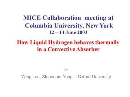 MICE Collaboration meeting at Columbia University, New York 12 – 14 June 2003 How Liquid Hydrogen behaves thermally in a Convective Absorber by Wing Lau,