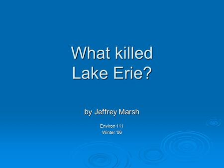 What killed Lake Erie? by Jeffrey Marsh Environ 111 Winter ‘06.