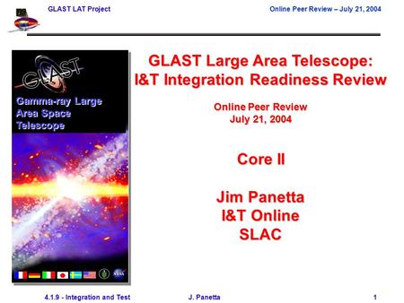 GLAST LAT ProjectOnline Peer Review – July 21, 2004 4.1.9 - Integration and Test J. Panetta 1 Gamma-ray Large Area Space Telescope GLAST Large Area Telescope: