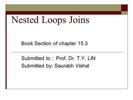 Nested Loops Joins Book Section of chapter 15.3 Submitted to : Prof. Dr. T.Y. LIN Submitted by: Saurabh Vishal.