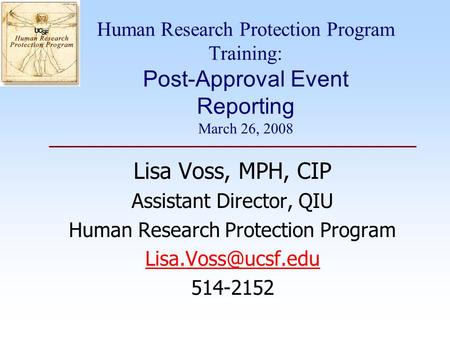Human Research Protection Program Training: Post-Approval Event Reporting March 26, 2008 Lisa Voss, MPH, CIP Assistant Director, QIU Human Research Protection.