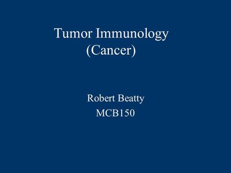 Tumor Immunology (Cancer) Robert Beatty MCB150 Tumors arise from accumulated genetic mutations.