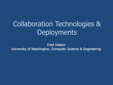 Collaboration Technologies & Deployments Fred Videon University of Washington, Computer Science & Engineering.