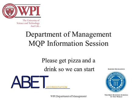 WPI Department of Management Department of Management MQP Information Session Please get pizza and a drink so we can start.