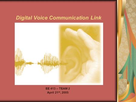 Digital Voice Communication Link EE 413 – TEAM 2 April 21 st, 2005.