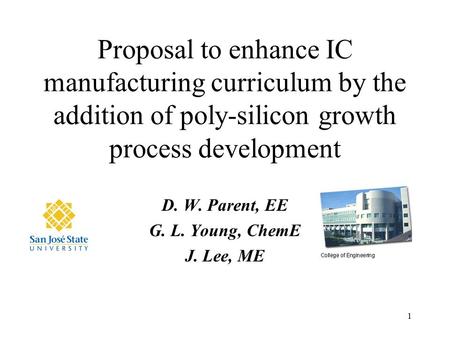 1 Proposal to enhance IC manufacturing curriculum by the addition of poly-silicon growth process development D. W. Parent, EE G. L. Young, ChemE J. Lee,