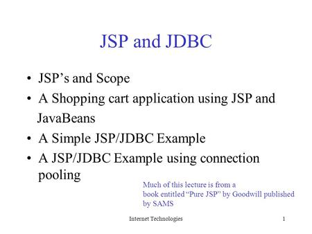Internet Technologies1 JSP and JDBC JSP’s and Scope A Shopping cart application using JSP and JavaBeans A Simple JSP/JDBC Example A JSP/JDBC Example using.