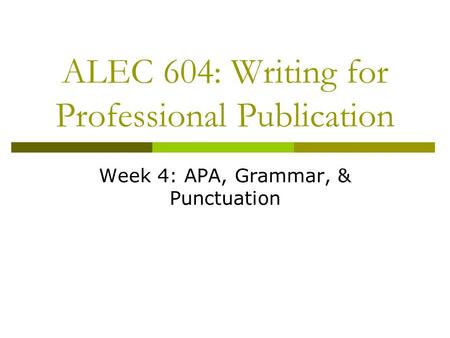 ALEC 604: Writing for Professional Publication Week 4: APA, Grammar, & Punctuation.