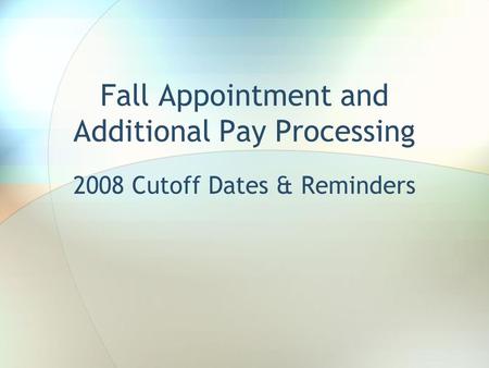 Fall Appointment and Additional Pay Processing 2008 Cutoff Dates & Reminders.