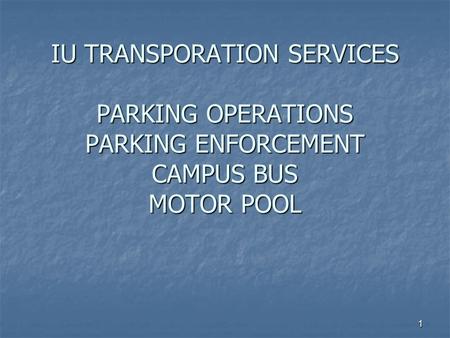 1 IU TRANSPORATION SERVICES PARKING OPERATIONS PARKING ENFORCEMENT CAMPUS BUS MOTOR POOL.