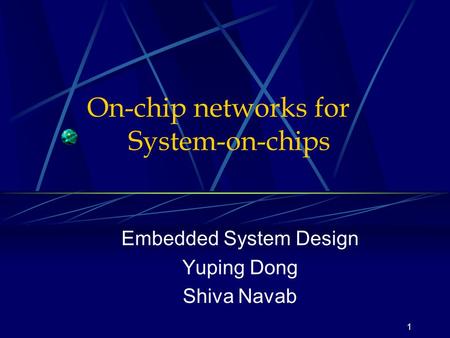 1 On-chip networks for System-on-chips Embedded System Design Yuping Dong Shiva Navab.