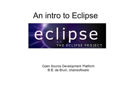 An intro to Eclipse Open Source Development Platform © B. de Bruin, chainsoftware.