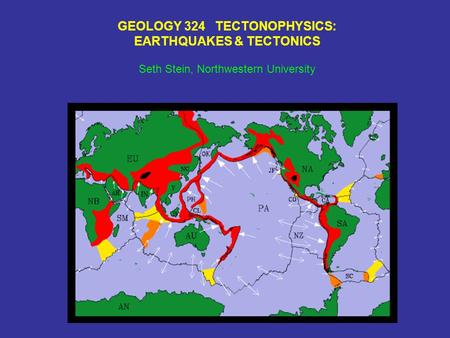 GEOLOGY 324 TECTONOPHYSICS: EARTHQUAKES & TECTONICS