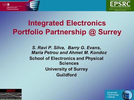Integrated Electronics Portfolio Surrey S. Ravi P. Silva, Barry G. Evans, Maria Petrou and Ahmet M. Kondoz School of Electronics and Physical.