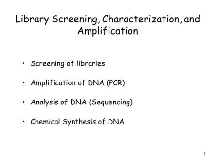 1 Library Screening, Characterization, and Amplification Screening of libraries Amplification of DNA (PCR) Analysis of DNA (Sequencing) Chemical Synthesis.