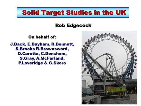 Solid Target Studies in the UK Solid Target Studies in the UK Rob Edgecock On behalf of: J.Back, E.Bayham, R.Bennett, S.Brooks R.Brownsword, O.Caretta,