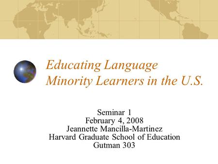 Educating Language Minority Learners in the U.S. Seminar 1 February 4, 2008 Jeannette Mancilla-Martinez Harvard Graduate School of Education Gutman 303.