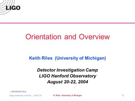 LIGO-G040337-00-Z Camp orientation / overview -- 2004.8.20K. Riles - University of Michigan 1 Orientation and Overview Keith Riles (University of Michigan)