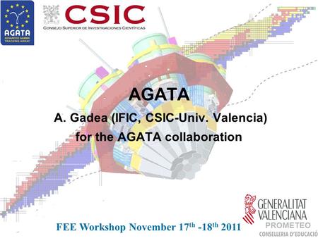 AGATA A. Gadea (IFIC, CSIC-Univ. Valencia) for the AGATA collaboration FEE Workshop November 17 th -18 th 2011 PROMETEO.