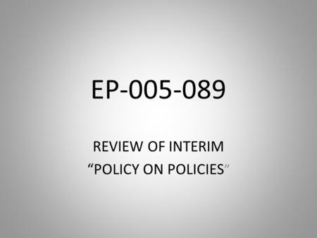 EP-005-089 REVIEW OF INTERIM “POLICY ON POLICIES ”