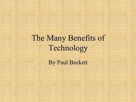 The Many Benefits of Technology By Paul Beckett. Type Faster Technology allows us to type faster. Typing allows the writer to complete documents much.