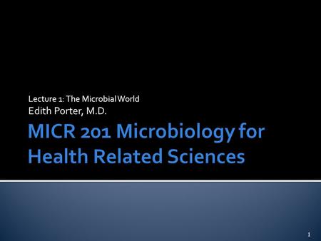 Lecture 1: The Microbial World Edith Porter, M.D. 1.