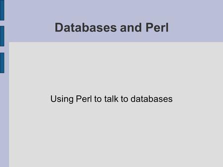 Databases and Perl Using Perl to talk to databases.