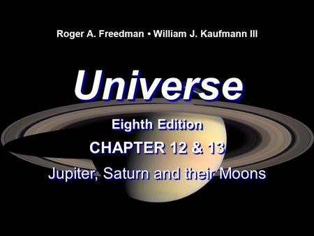 Universe Eighth Edition Universe Roger A. Freedman William J. Kaufmann III CHAPTER 12 & 13 Jupiter, Saturn and their Moons CHAPTER 12 & 13 Jupiter, Saturn.
