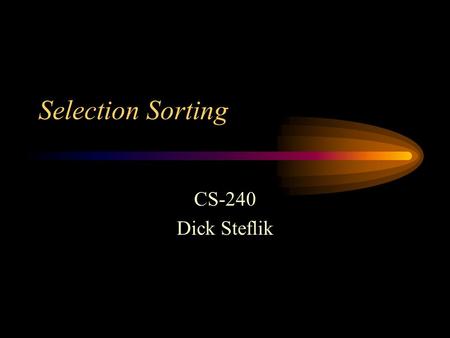 Selection Sorting CS-240 Dick Steflik. Selection Sort Strategy Find the largest item by making n-1 compares, swap the largest item with the last item.